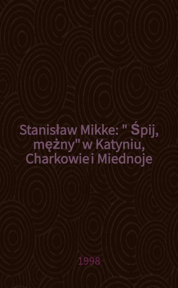 Stanisław Mikke : " Śpij, mężny" w Katyniu, Charkowie i Miednoje