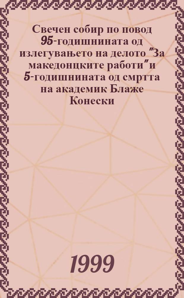 Свечен собир по повод 95-годишнината од излегувањето на делото "За македонцките работи" и 5-годишнината од смртта на академик Блаже Конески : Свечен собир одржан на 16 дек. 1998 год