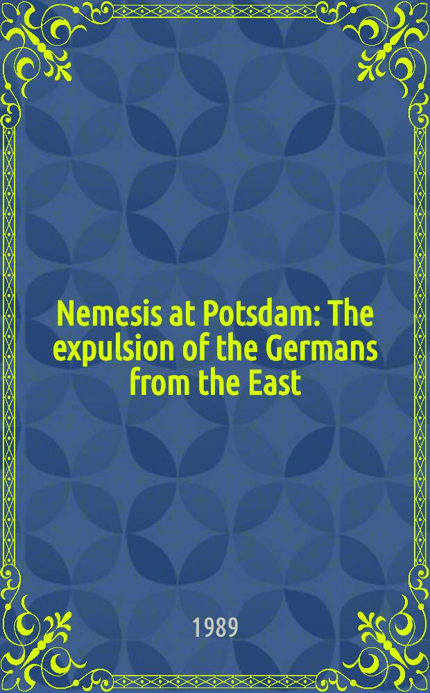 Nemesis at Potsdam : The expulsion of the Germans from the East = Немцы в Потсдаме - возвращение с востока.