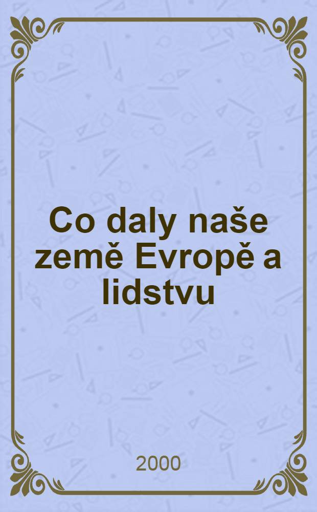 Co daly naše země Evropě a lidstvu = Что дали наши земли человечеству.