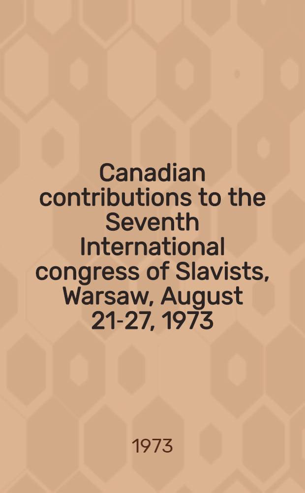 Canadian contributions to the Seventh International congress of Slavists, Warsaw, August 21-27, 1973