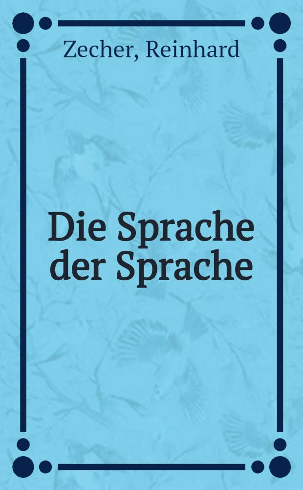 Die Sprache der Sprache : Unters. zur Klärung des Inform.- u. Sprachbegriffs