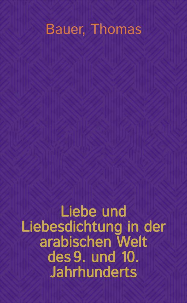 Liebe und Liebesdichtung in der arabischen Welt des 9. und 10. Jahrhunderts : Eine lit.- u. mentalitätsgeschichtliche Studie des arab. Gazal