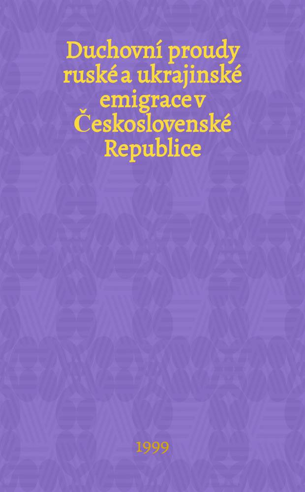Duchovní proudy ruské a ukrajinské emigrace v Československé Republice (1919-1939) = Духовные течения русской и украинской эмиграции в Чехословацкой Республике (1919-1939) : Méně známé aspekty : Sb. statí