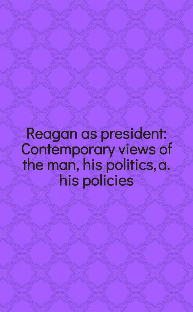 Reagan as president : Contemporary views of the man, his politics, a. his policies = Рейган как президент.