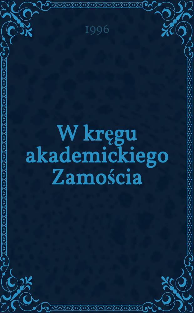 W kręgu akademickiego Zamościa : Materiały z międz. konf. na temat "Akademia zamojska na tle praktyki edukacyjnej w Europie Środkowo- Wschodniej (koniec XVI-koniec XVIII w.)", Lublin-Zamość, 11-13 maja, 1995