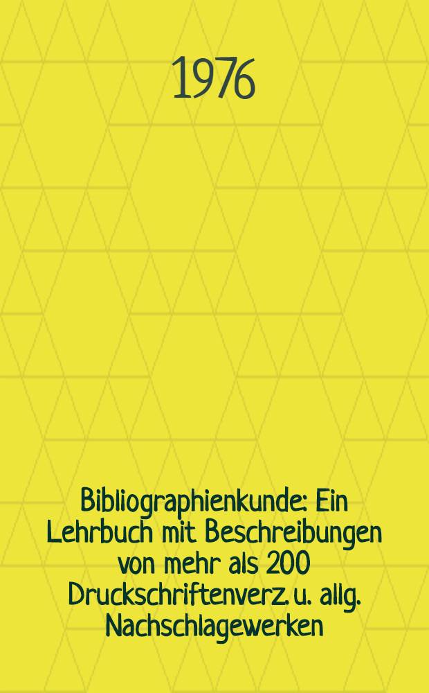Bibliographienkunde : Ein Lehrbuch mit Beschreibungen von mehr als 200 Druckschriftenverz. u. allg. Nachschlagewerken