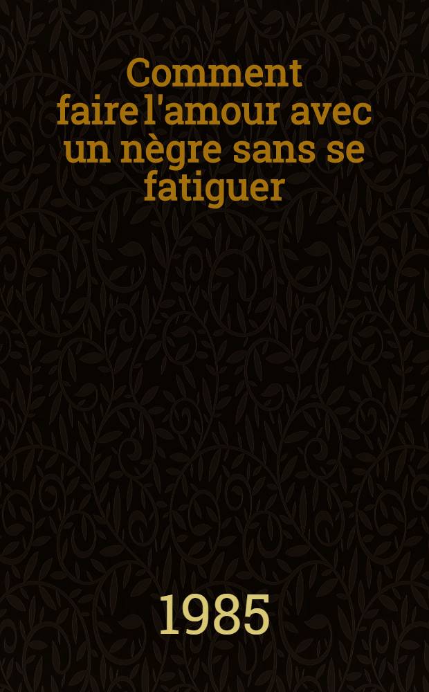 Comment faire l'amour avec un nègre sans se fatiguer : Roman