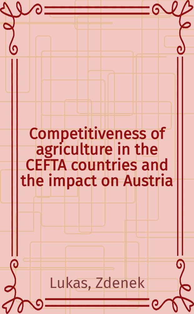 Competitiveness of agriculture in the CEFTA countries and the impact on Austria = Конкурентоспособность сельского хозяйства в странах Центральноевропейской свободной торговой ассоциации (CEFTA) и влияние на Австрию.