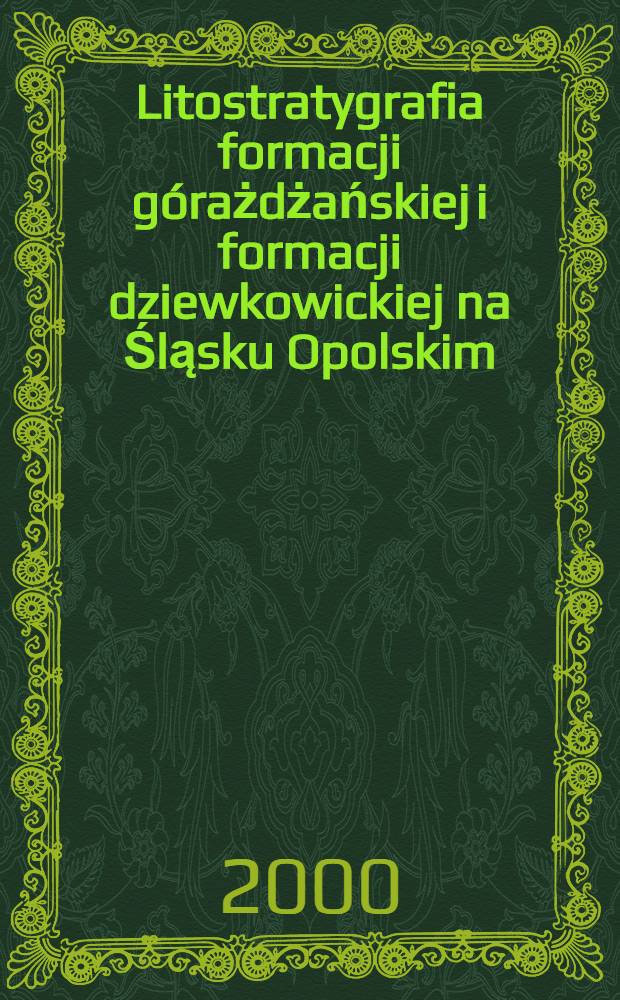Litostratygrafia formacji górażdżańskiej i formacji dziewkowickiej na Śląsku Opolskim = Литостратиграфия формаций гураджанской и джевкувичкой Опольской Силезии.