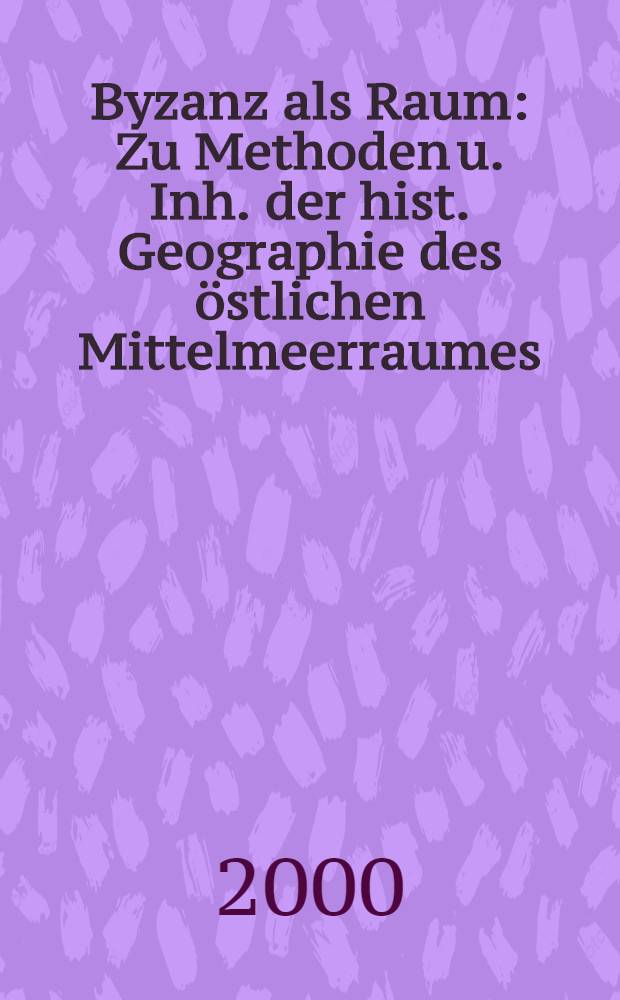 Byzanz als Raum : Zu Methoden u. Inh. der hist. Geographie des östlichen Mittelmeerraumes : Symp., 1997, Wien