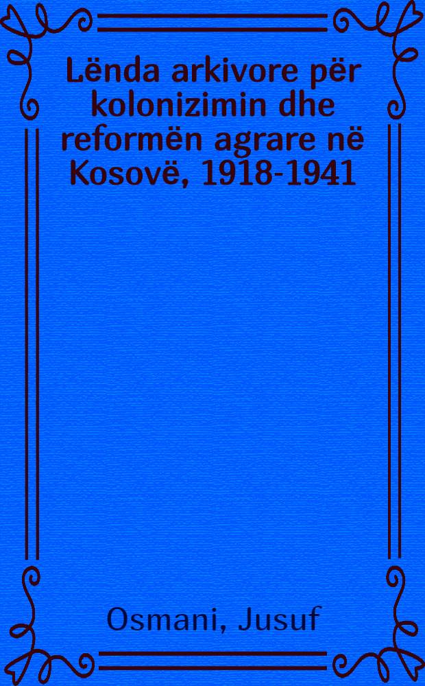 Lёnda arkivore pёr kolonizimin dhe reformёn agrare nё Kosovё, 1918-1941 = Архивы аграрной реформы и колонизации Косово, 1918-1941.