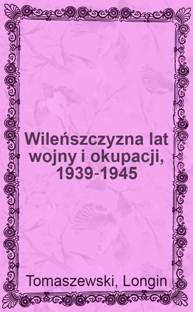 Wileńszczyzna lat wojny i okupacji, 1939-1945 = Окупация Вильнюса и война 1939-1945.