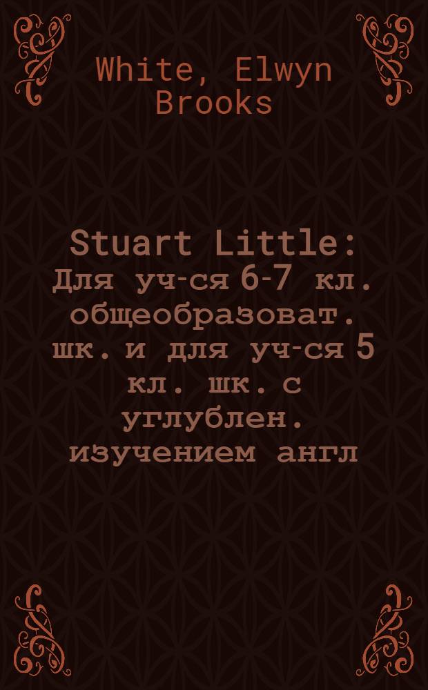 Stuart Little : Для уч-ся 6-7 кл. общеобразоват. шк. и для уч-ся 5 кл. шк. с углублен. изучением англ. яз