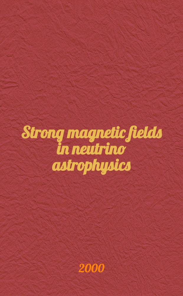 Strong magnetic fields in neutrino astrophysics = Сильные магнитные поля в нейтринной астрофизике : Proc. of the Intern. workshop, Yaroslavl, Russia, Oct. 5-8, 1999