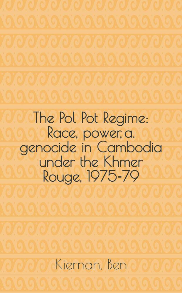 The Pol Pot Regime : Race, power, a. genocide in Cambodia under the Khmer Rouge, 1975-79 = Режим Пол Пота: расы, власть в Камбодже, 1975-1979.