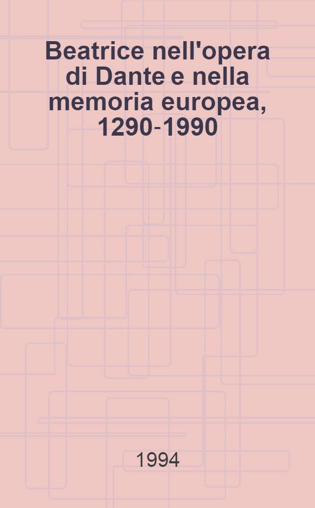 Beatrice nell'opera di Dante e nella memoria europea, 1290-1990 : Atti del Convegno intern., 10-14 dic. 1990