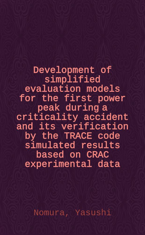 Development of simplified evaluation models for the first power peak during a criticality accident and its verification by the TRACE code simulated results based on CRAC experimental data = Развитие упрощенных оценочных моделей для первичного энергетического пика во время критической аварии и его проверка следящим кодом в результате моделирования и эксперимента.