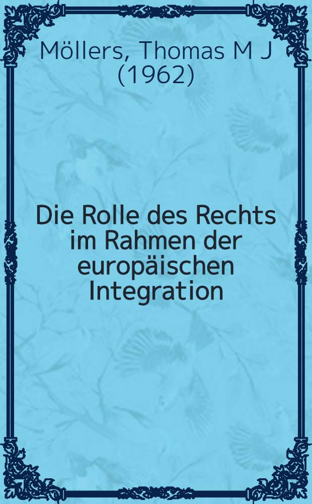 Die Rolle des Rechts im Rahmen der europäischen Integration : Zur Notwendigkeit einer europ. Gesetzgebungs- u. Methodenlehre