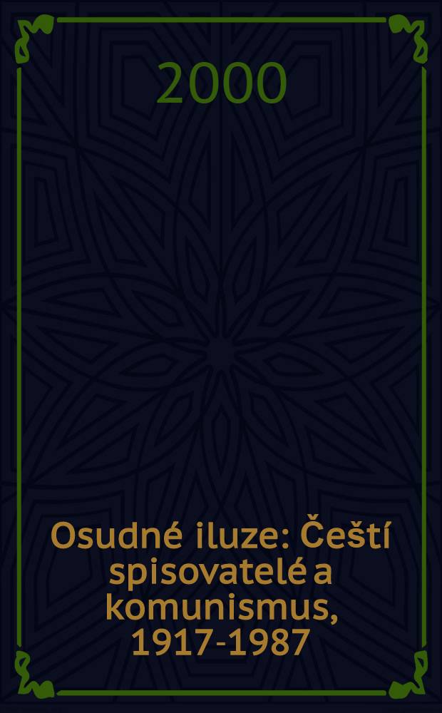Osudné iluze : Čeští spisovatelé a komunismus, 1917-1987