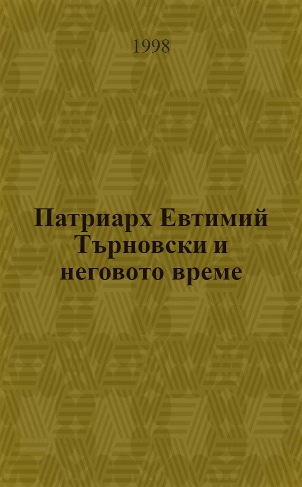 Патриарх Евтимий Търновски и неговото време : Материали от Нац. науч. сесия "600 години от заточението на св. Евтимий, патриарх Търновски (В. Търново, 6 окт. 1993 г.) = Патриарх Евфимий Тырновский и его время.