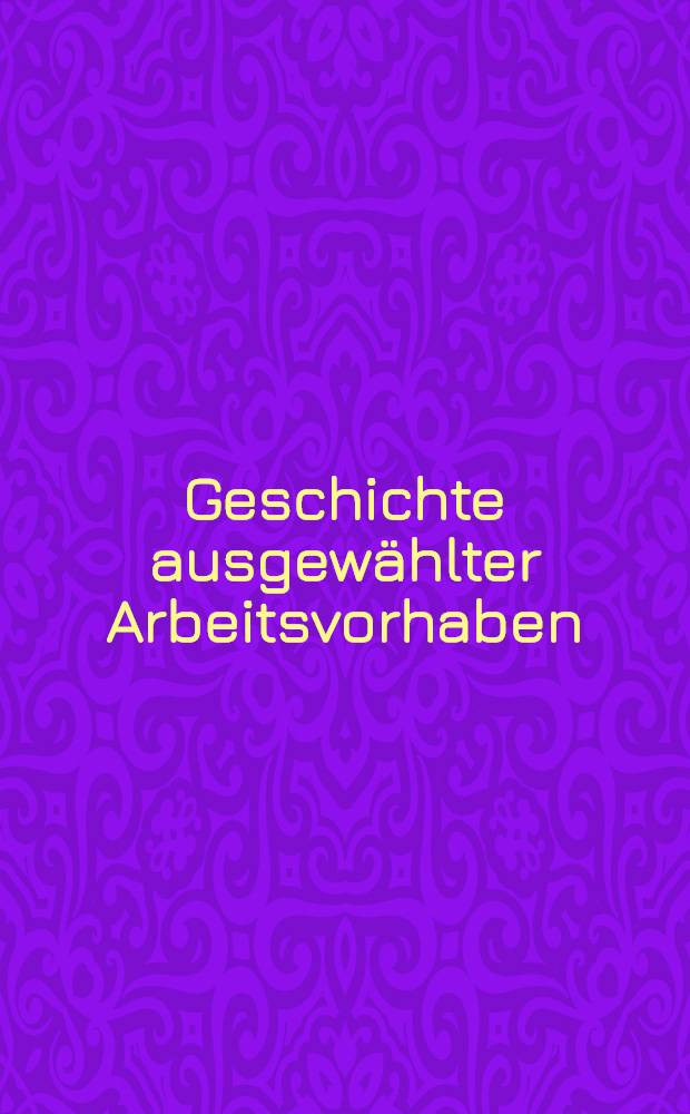Geschichte ausgewählter Arbeitsvorhaben