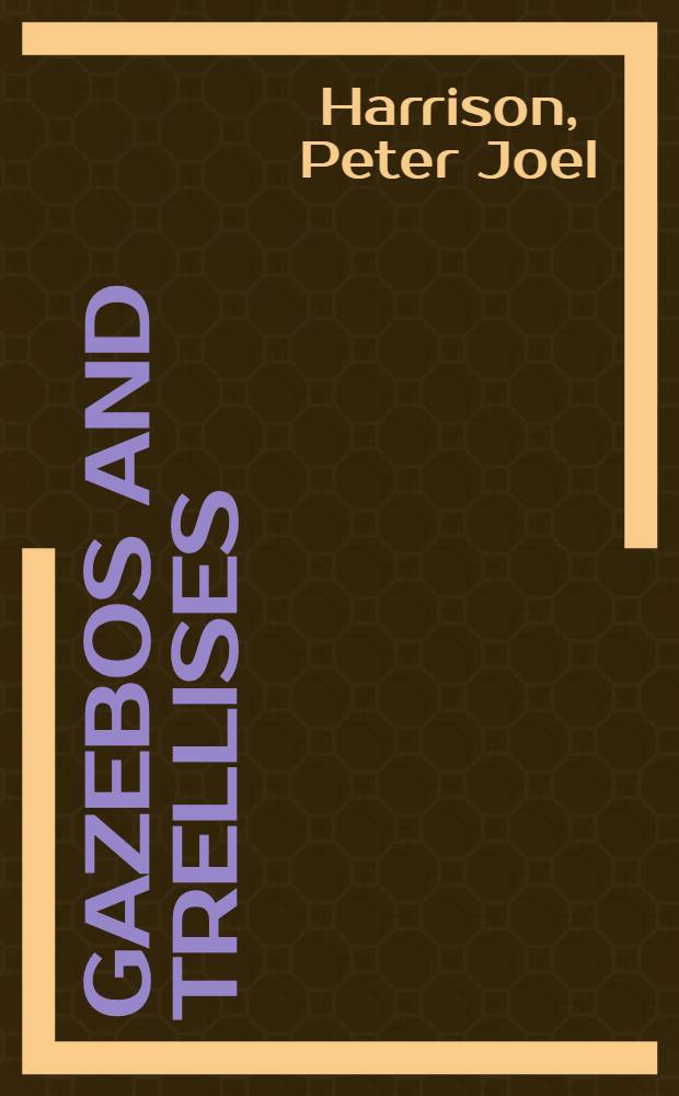 Gazebos and trellises : Authentic details for des. a. restoration : An album