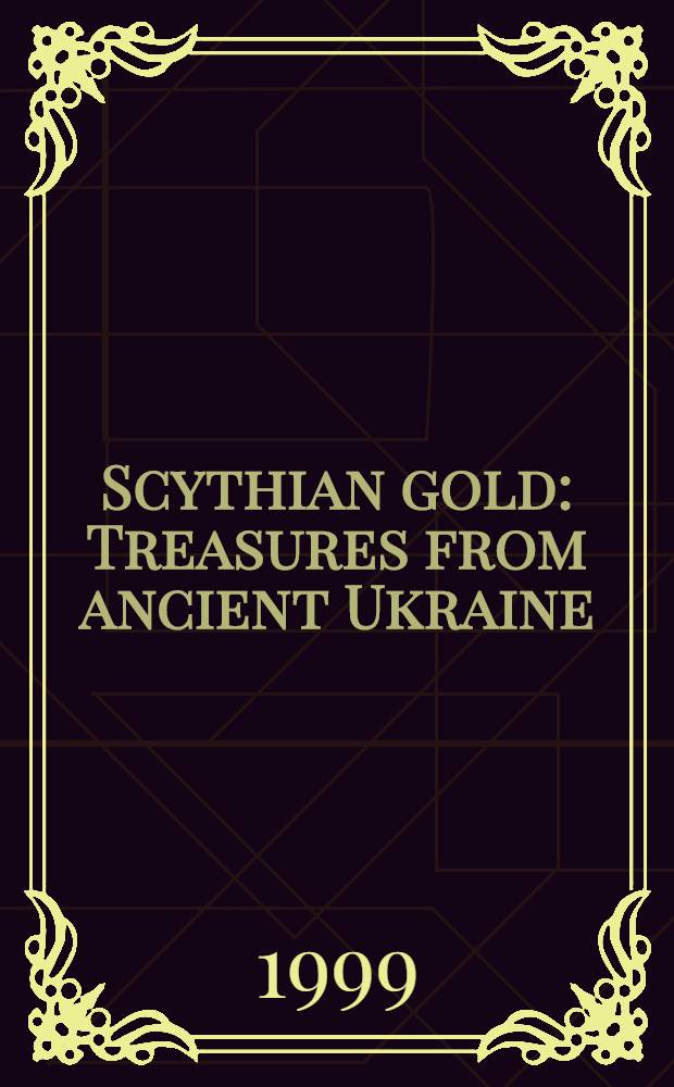 Scythian gold : Treasures from ancient Ukraine : Cat. of an Exhib. held at San Antonio museum of art, San Antonio, Tex., Nov. 7, 1999-Jan. 30, 2000 etc.