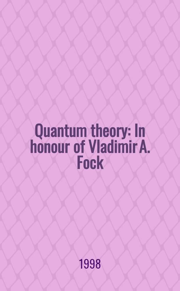 Quantum theory : In honour of Vladimir A. Fock : Proc. of the VIII UNESCO Intern. school of physics, St. Petersburg, 25 May-6 June 1998 organized by UNESCO, St. Petersburg Univ. Euro-Asian phys. soc