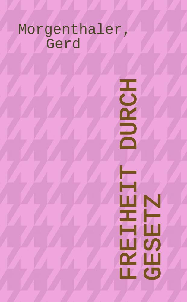 Freiheit durch Gesetz : Der parlamentarische Gesetzgeber als Erstadressat der Freiheitsgrundrechte