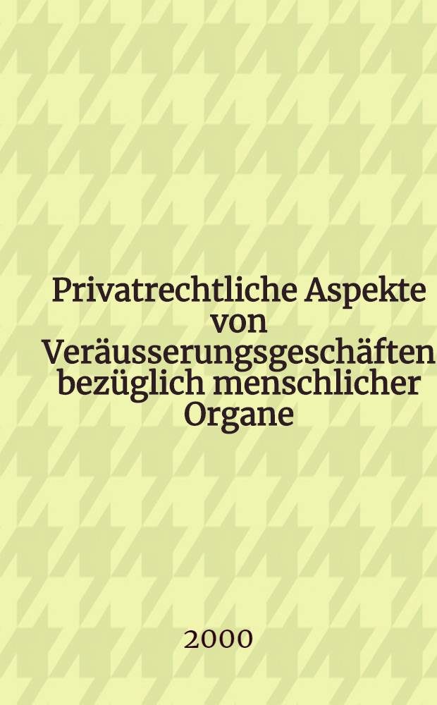 Privatrechtliche Aspekte von Veräusserungsgeschäften bezüglich menschlicher Organe : Unter besonderer Berücksichtigung der Sittenwidrigkeit : Diss = Частно- правовые аспекты при трансплантации человеческих органов: с учетом вопросов нравственности.