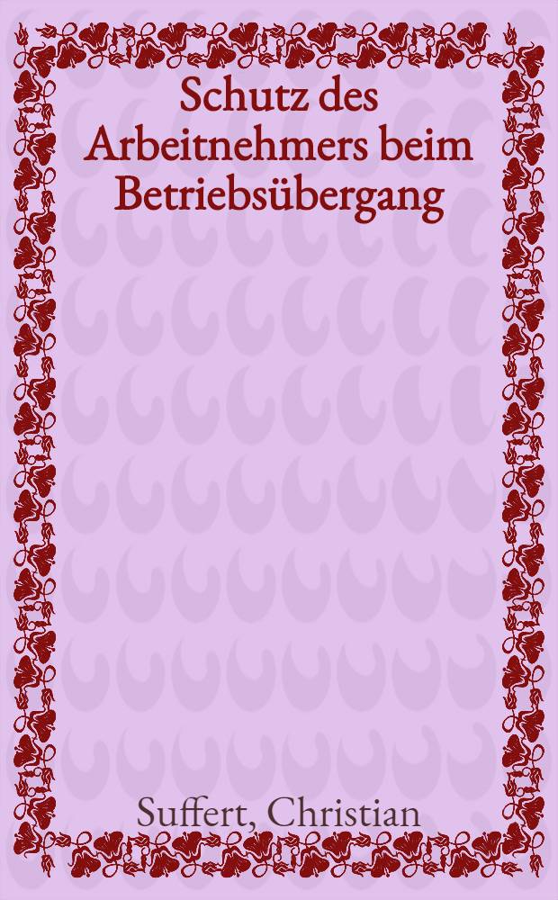 Schutz des Arbeitnehmers beim Betriebsübergang : Ein Vergleich der Rechtslage in der Schweiz u. in Deutschland : Diss