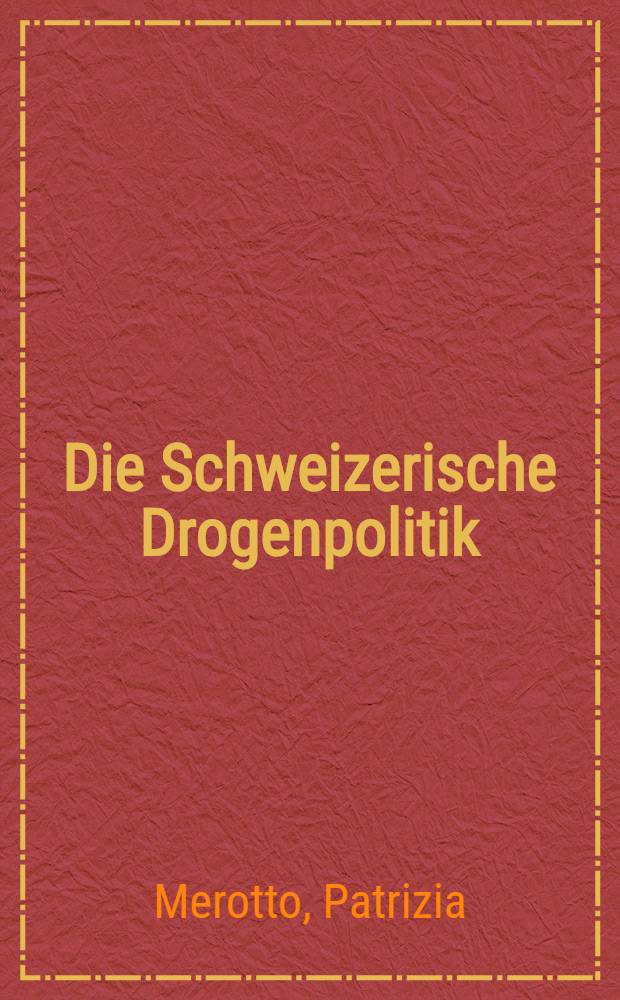 Die Schweizerische Drogenpolitik; gestern, heute, morgen : Mit einer vergleichenden Darstellung der Drogenpolitik Deutschlands, der Niederlande u. Grossbritanniens : Diss