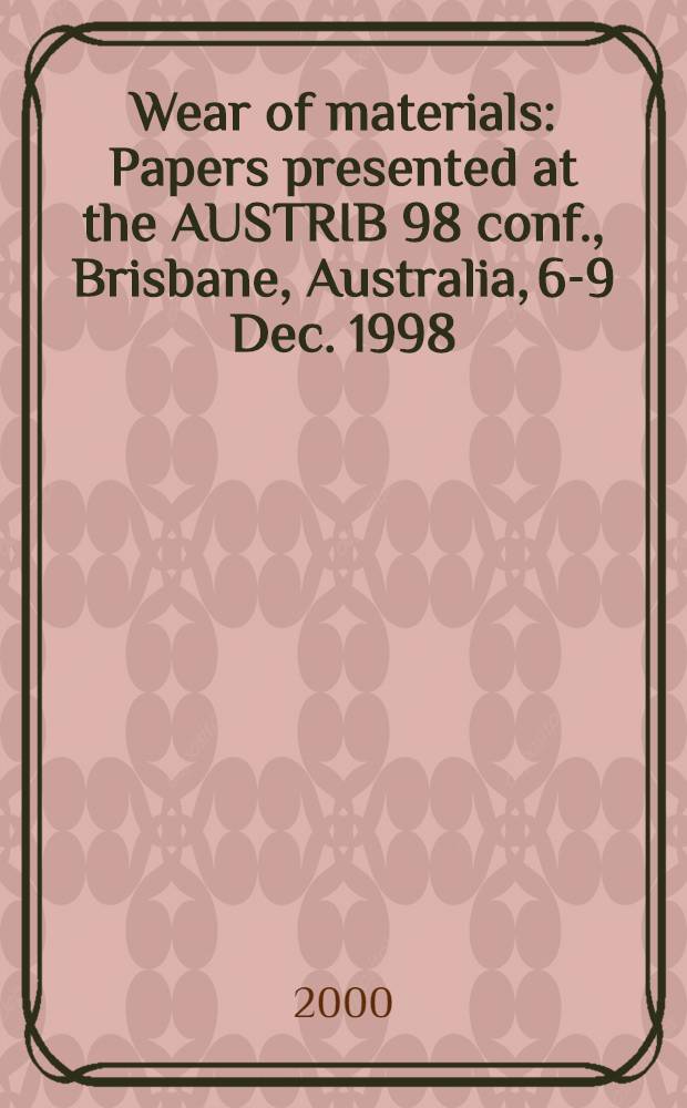 Wear of materials : Papers presented at the AUSTRIB 98 conf., Brisbane, Australia, 6-9 Dec. 1998 = Износ материалов. Материалы конференции.