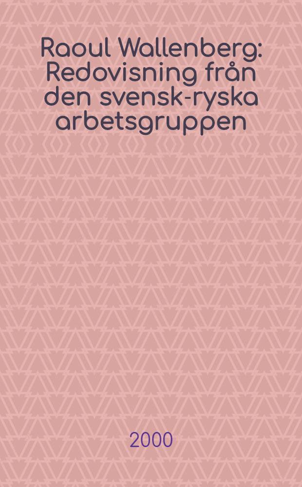 Raoul Wallenberg : Redovisning från den svensk-ryska arbetsgruppen = Рауль Вайленберг: Отчет шведско-российской группы.