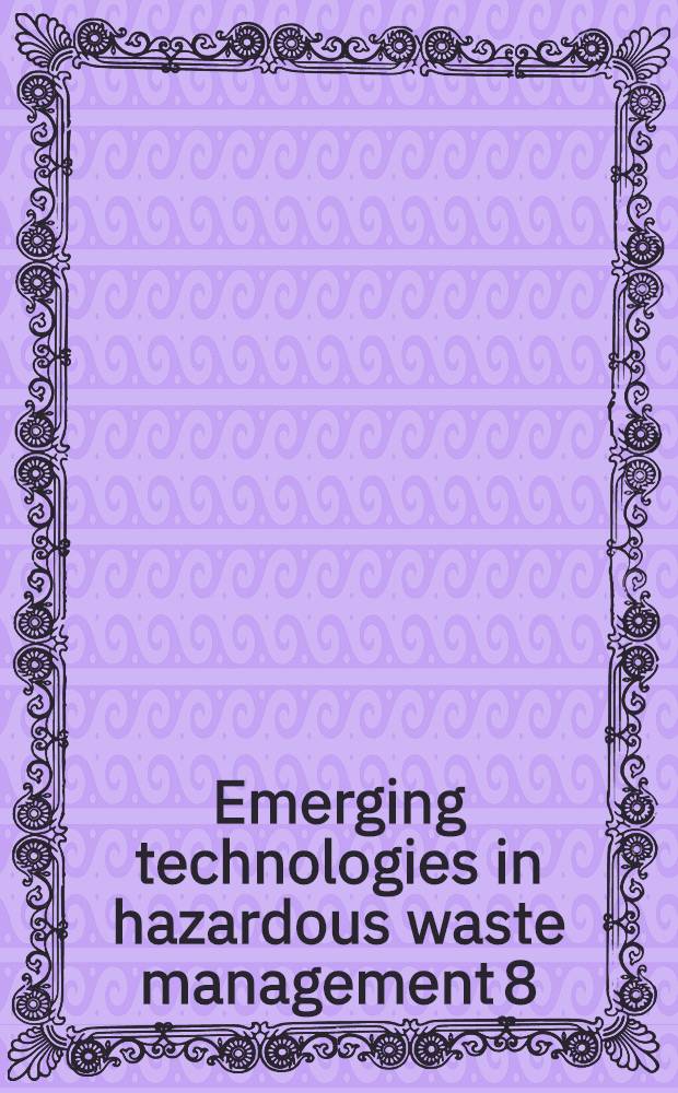 Emerging technologies in hazardous waste management 8 : Based on the papers of the Symposia held in Pittsburgh in Sept. 1997, Boston in Aug. 1998, in Birmingham in May 1997