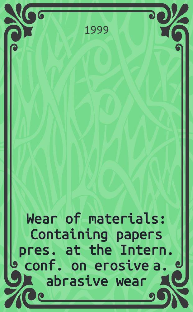 Wear of materials : Containing papers pres. at the Intern. conf. on erosive a. abrasive wear (ICEAW), incorp. the 9th Intern. conf. on erosion by liquid a. solid impact (ELSI IX), Cambridge, UK, 13-17 Sept., 1998 = Труды конференции по эрозионному и абразивному износу, а также по эрозии под действием жидкостей и твердых тел.
