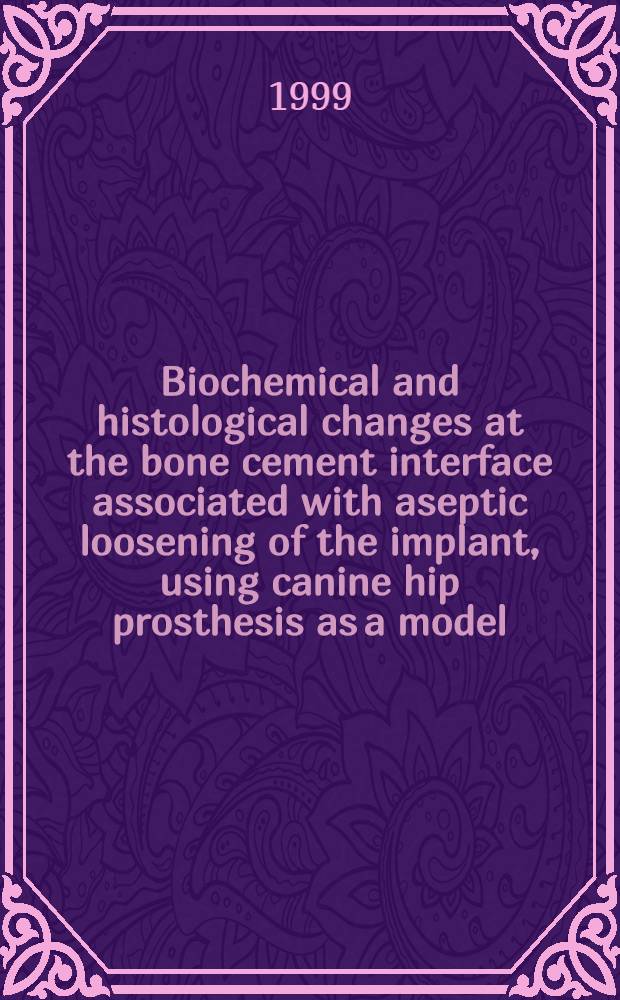 Biochemical and histological changes at the bone cement interface associated with aseptic loosening of the implant, using canine hip prosthesis as a model: a preliminary study : Inaug.-Diss = Биохимические и гистологические изменения внутри костного цемента, взаимодействующего с асептически ослабленным имплантантом, при изучении протеза бедра у собаки как модель: предварительные исследования. .