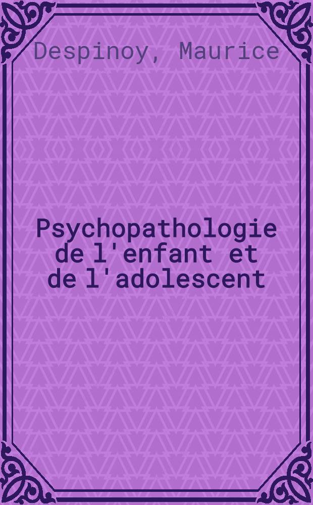 Psychopathologie de l'enfant et de l'adolescent = Психопатология новорожденных и подростков.