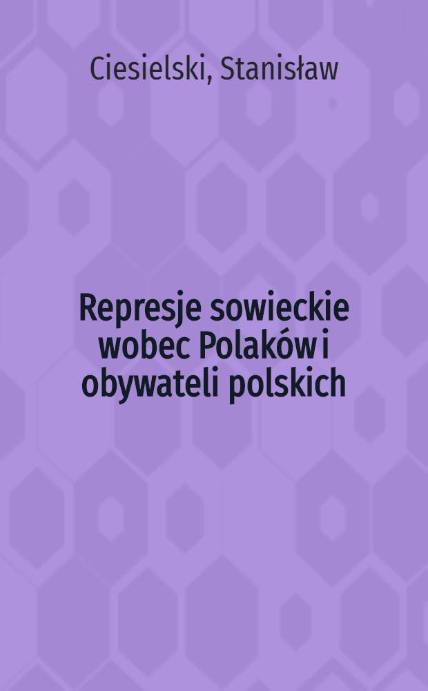 Represje sowieckie wobec Polaków i obywateli polskich : Raport Komis. ekspertów projektu celowego nr 1 H01G 001 97C/3153 (1997-1999) Kom. badań nauk. - na zlecenie Min. sprawiedliwości RP