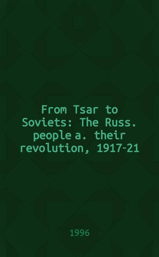 From Tsar to Soviets : The Russ. people a. their revolution, 1917-21 = От царя к Советам. Русский народ и их революция 1917-1921.