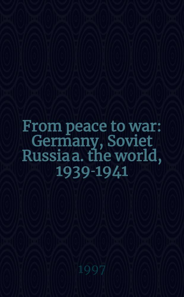 From peace to war : Germany, Soviet Russia a. the world, 1939-1941 = От мира к войне. Германия, Советская Россия и мир, 1939-1941.