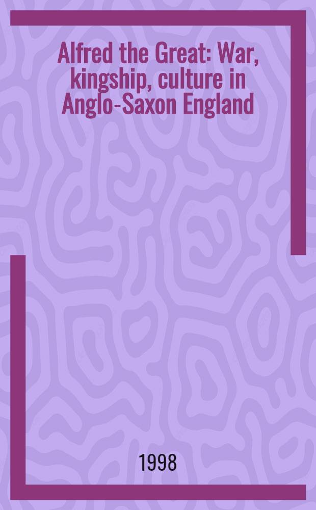 Alfred the Great : War, kingship, culture in Anglo-Saxon England = Альфред Великий - война, королевство и культура в Англо - Саксонской Англии.