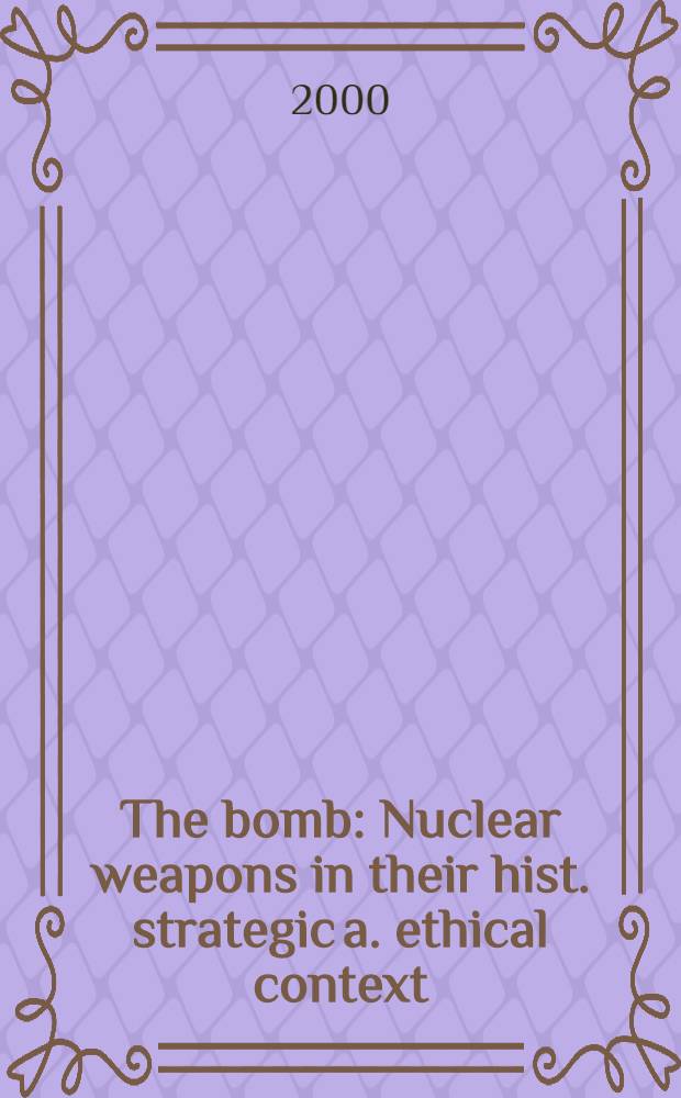 The bomb : Nuclear weapons in their hist. strategic a. ethical context = Ядерное оружие и его исторический, стратегический и этический контекст.