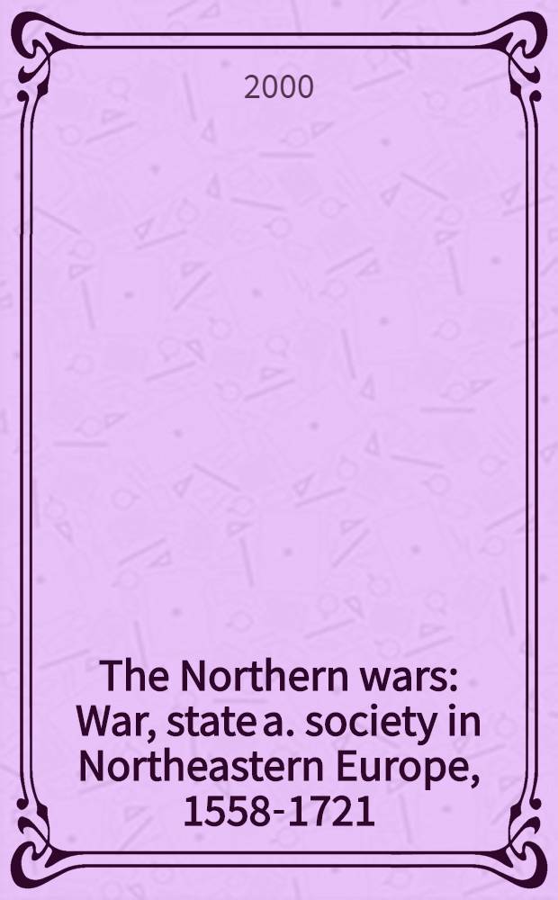 The Northern wars : War, state a. society in Northeastern Europe, 1558-1721 = Северные войны: война, государство и общество в Северо-восточной Европе, 1558 - 1721.