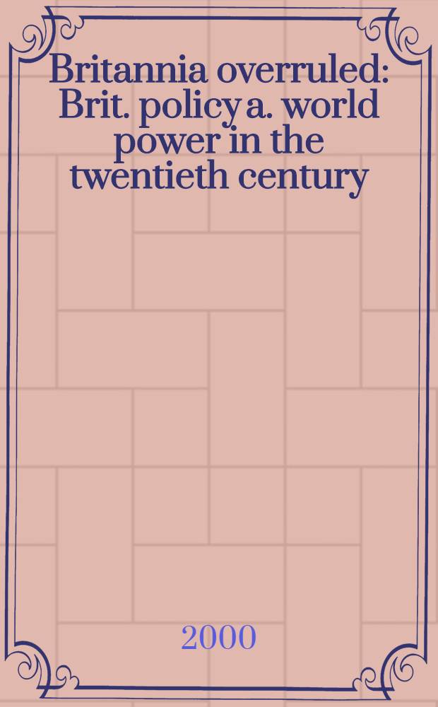 Britannia overruled : Brit. policy a. world power in the twentieth century = Британская политика и мировая власть в 20-м в..