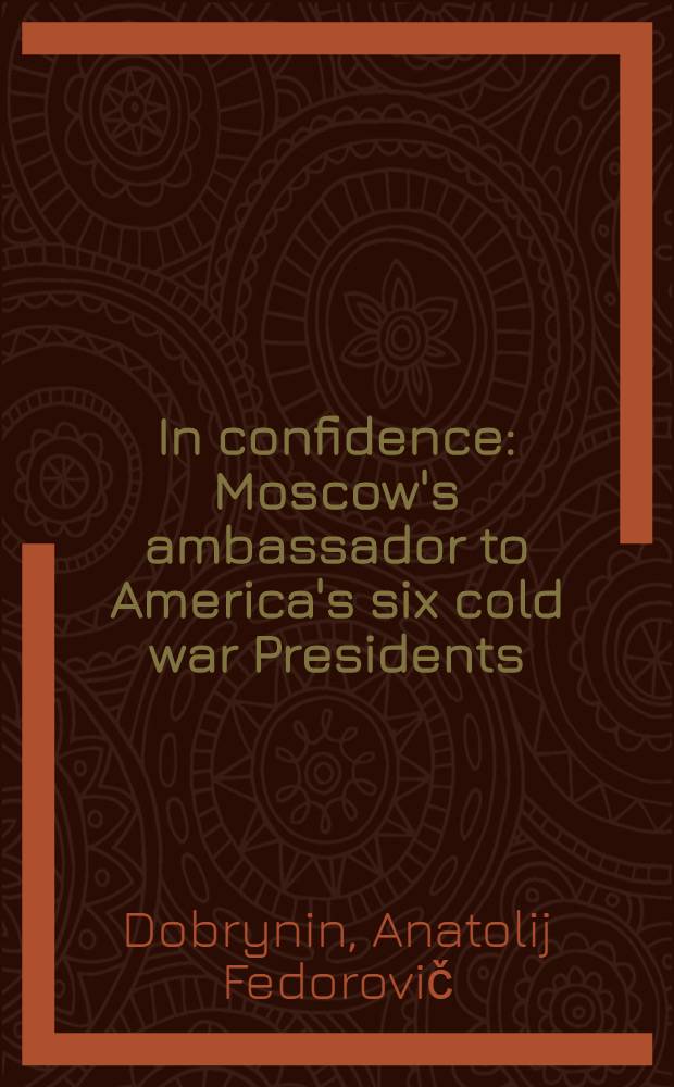 In confidence : Moscow's ambassador to America's six cold war Presidents (1962-1986)