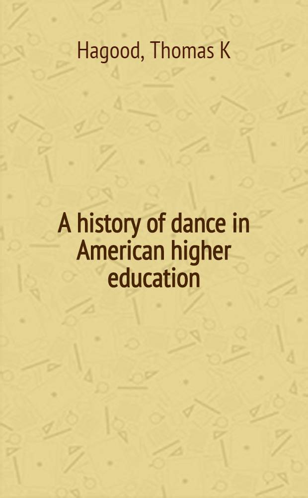 A history of dance in American higher education : Dance a. the Amer. univ
