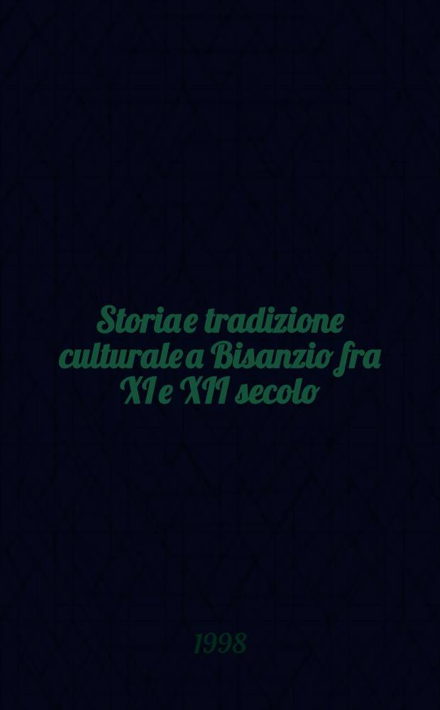 Storia e tradizione culturale a Bisanzio fra XI e XII secolo : Atti della 1-a Giorn. di studi bizantini sotto il patrocinio della Assoc. ital. di studi bizantini ( Napoli, 14-15 febbr. 1992 )