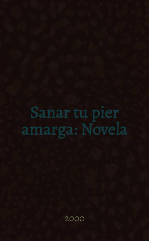 Sanar tu pier amarga : Novela